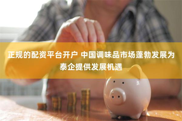 正规的配资平台开户 中国调味品市场蓬勃发展为泰企提供发展机遇