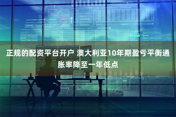 正规的配资平台开户 澳大利亚10年期盈亏平衡通胀率降至一年低点