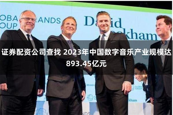 证券配资公司查找 2023年中国数字音乐产业规模达893.45亿元