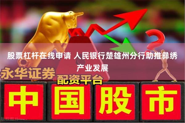 股票杠杆在线申请 人民银行楚雄州分行助推彝绣产业发展