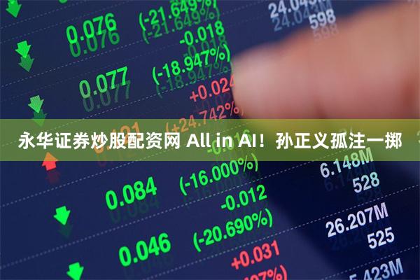 永华证券炒股配资网 All in AI！孙正义孤注一掷