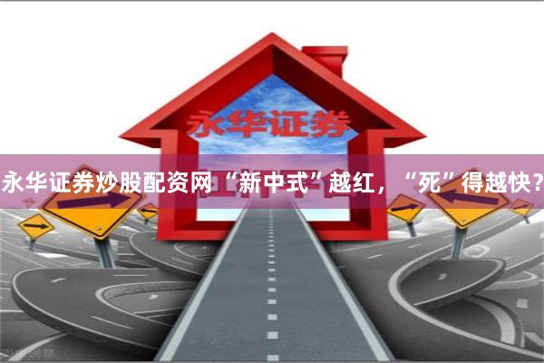 永华证券炒股配资网 “新中式”越红,“死”得越快?