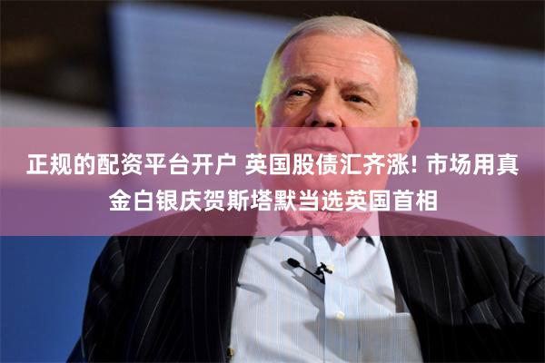 正规的配资平台开户 英国股债汇齐涨! 市场用真金白银庆贺斯塔默当选英国首相