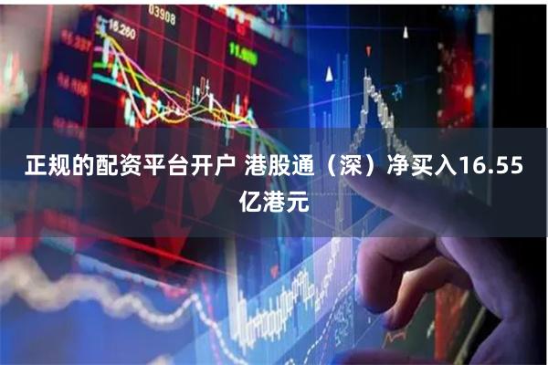 正规的配资平台开户 港股通（深）净买入16.55亿港元