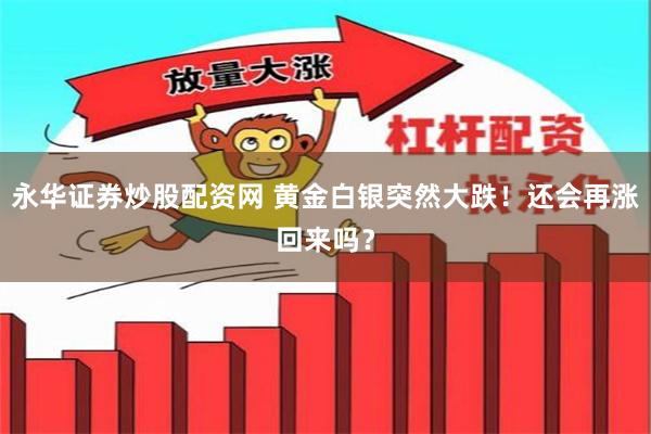 永华证券炒股配资网 黄金白银突然大跌！还会再涨回来吗？