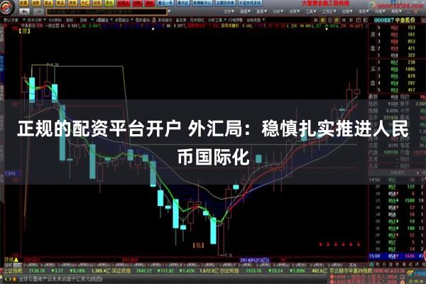正规的配资平台开户 外汇局：稳慎扎实推进人民币国际化
