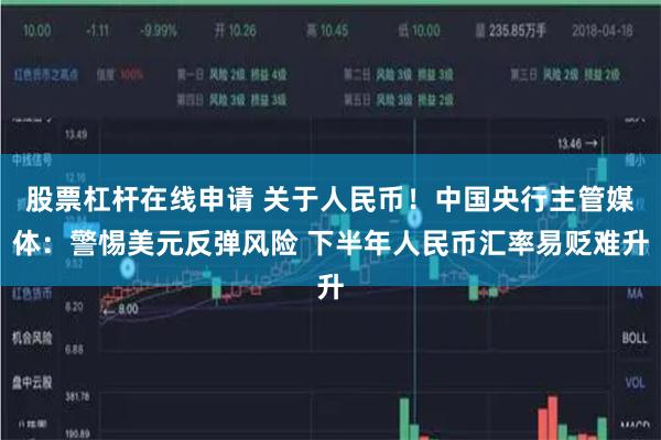股票杠杆在线申请 关于人民币！中国央行主管媒体：警惕美元反弹风险 下半年人民币汇率易贬难升