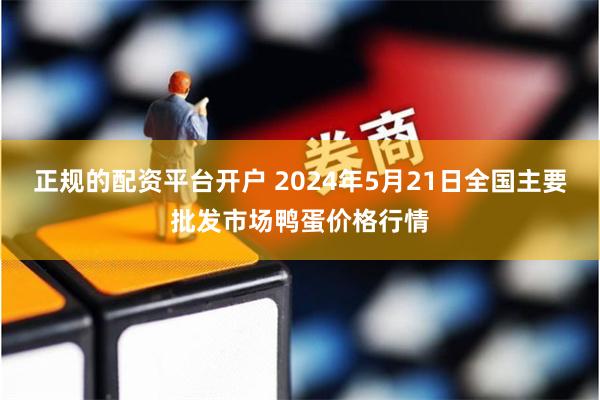 正规的配资平台开户 2024年5月21日全国主要批发市场鸭蛋价格行情