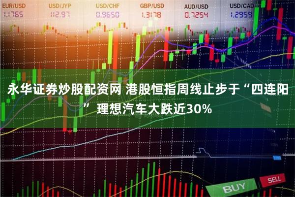 永华证券炒股配资网 港股恒指周线止步于“四连阳” 理想汽车大跌近30%