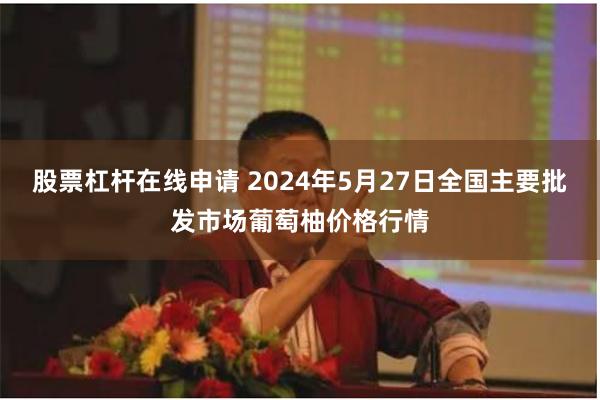 股票杠杆在线申请 2024年5月27日全国主要批发市场葡萄柚价格行情