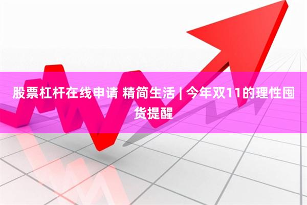 股票杠杆在线申请 精简生活 | 今年双11的理性囤货提醒
