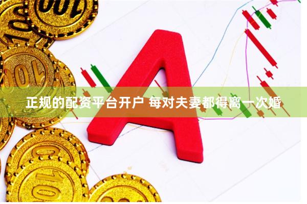 正规的配资平台开户 每对夫妻都得离一次婚