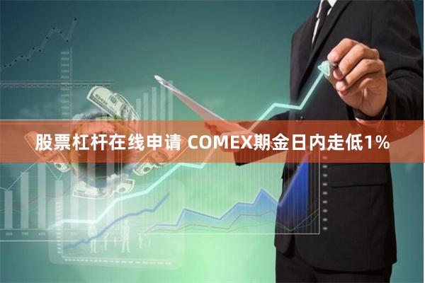 股票杠杆在线申请 COMEX期金日内走低1%