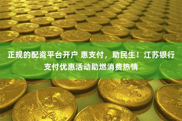 正规的配资平台开户 惠支付，助民生！江苏银行支付优惠活动助燃消费热情