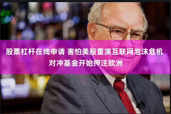 股票杠杆在线申请 害怕美股重演互联网泡沫危机 对冲基金开始押注欧洲