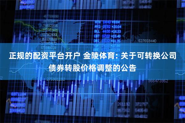 正规的配资平台开户 金陵体育: 关于可转换公司债券转股价格调整的公告