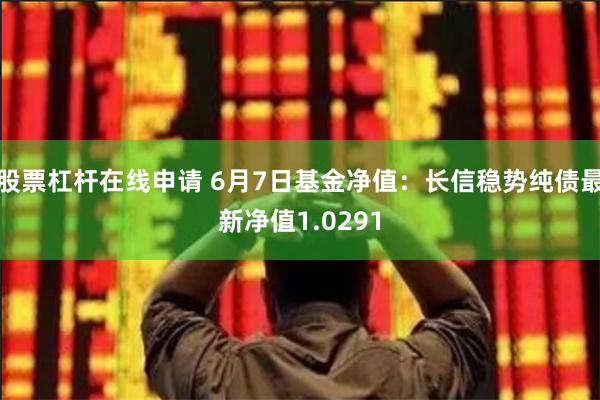 股票杠杆在线申请 6月7日基金净值：长信稳势纯债最新净值1.0291
