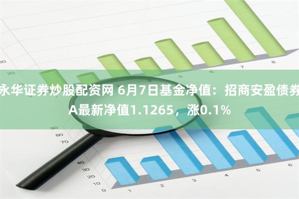 永华证券炒股配资网 6月7日基金净值：招商安盈债券A最新净值1.1265，涨0.1%