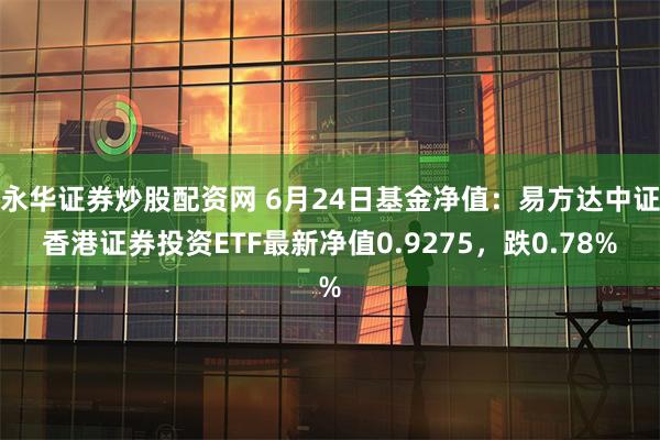 永华证券炒股配资网 6月24日基金净值：易方达中证香港证券投资ETF最新净值0.9275，跌0.78%