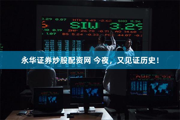 永华证券炒股配资网 今夜，又见证历史！