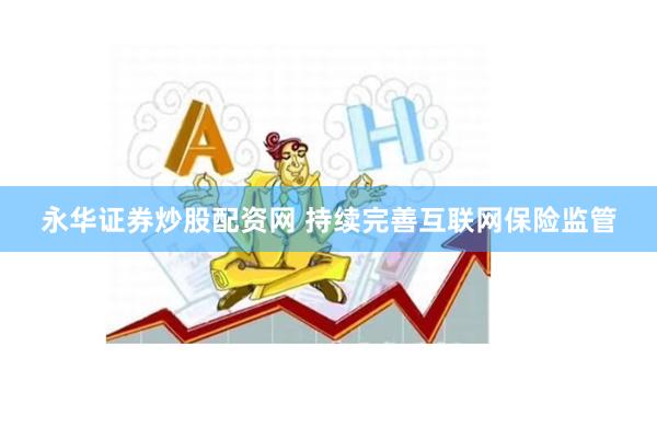 永华证券炒股配资网 持续完善互联网保险监管