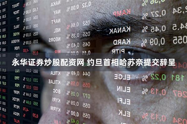 永华证券炒股配资网 约旦首相哈苏奈提交辞呈