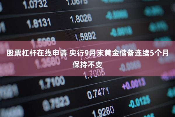 股票杠杆在线申请 央行9月末黄金储备连续5个月保持不变