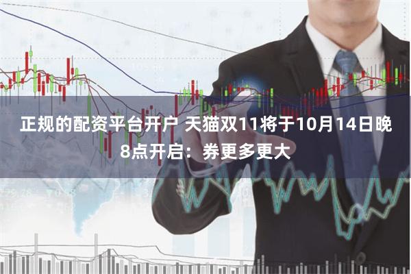 正规的配资平台开户 天猫双11将于10月14日晚8点开启：券更多更大