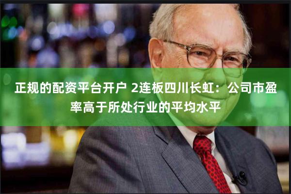 正规的配资平台开户 2连板四川长虹：公司市盈率高于所处行业的平均水平