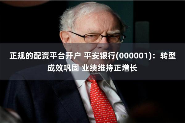 正规的配资平台开户 平安银行(000001)：转型成效巩固 业绩维持正增长