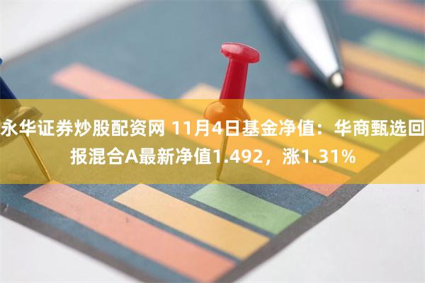 永华证券炒股配资网 11月4日基金净值：华商甄选回报混合A最新净值1.492，涨1.31%