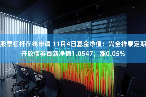 股票杠杆在线申请 11月4日基金净值：兴全祥泰定期开放债券最新净值1.0547，涨0.05%