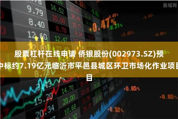 股票杠杆在线申请 侨银股份(002973.SZ)预中标约7.19亿元临沂市平邑县城区环卫市场化作业项目