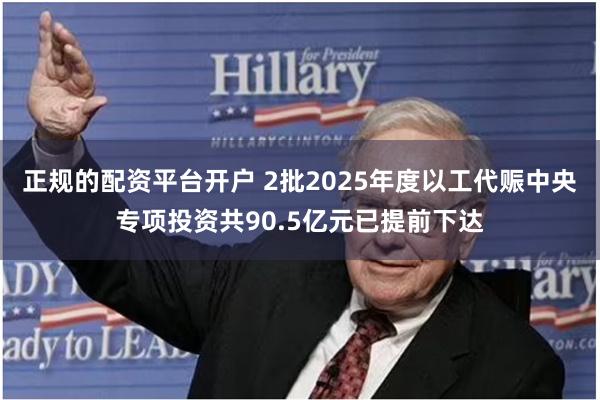 正规的配资平台开户 2批2025年度以工代赈中央专项投资共90.5亿元已提前下达