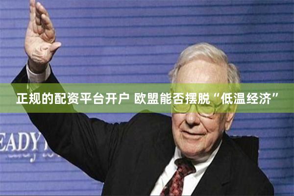 正规的配资平台开户 欧盟能否摆脱“低温经济”