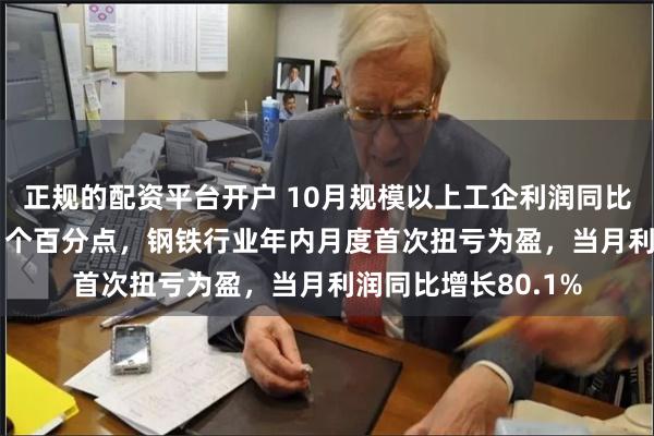 正规的配资平台开户 10月规模以上工企利润同比降幅大幅收窄17.1个百分点，钢铁行业年内月度首次扭亏为盈，当月利润同比增长80.1%