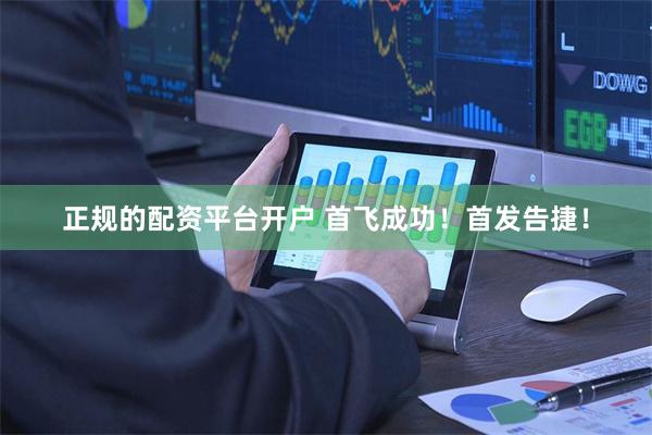 正规的配资平台开户 首飞成功！首发告捷！