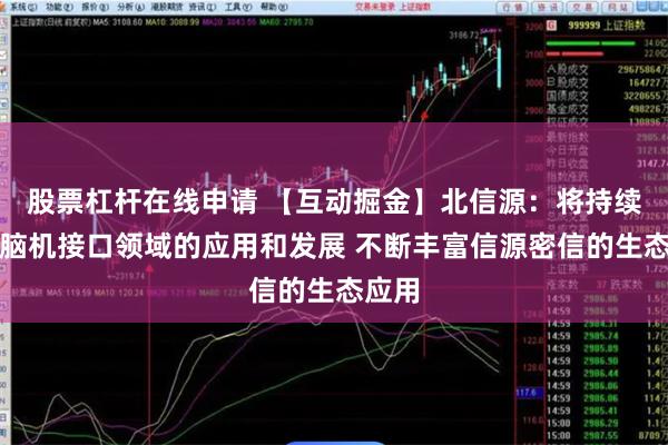 股票杠杆在线申请 【互动掘金】北信源：将持续关注脑机接口领域的应用和发展 不断丰富信源密信的生态应用