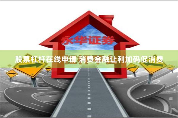 股票杠杆在线申请 消费金融让利加码促消费