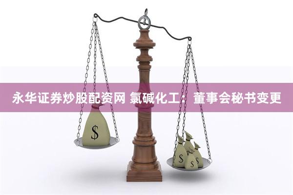 永华证券炒股配资网 氯碱化工：董事会秘书变更
