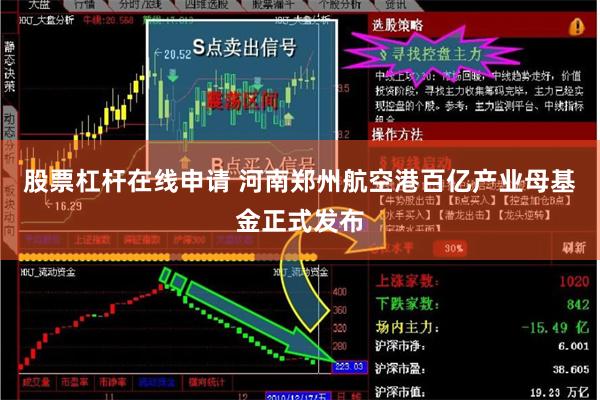 股票杠杆在线申请 河南郑州航空港百亿产业母基金正式发布