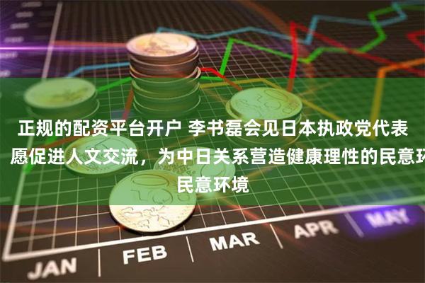 正规的配资平台开户 李书磊会见日本执政党代表团：愿促进人文交流，为中日关系营造健康理性的民意环境
