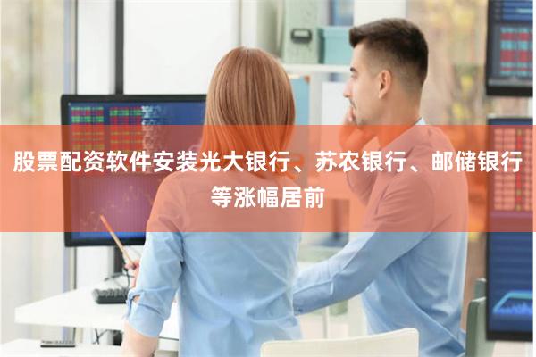 股票配资软件安装光大银行、苏农银行、邮储银行等涨幅居前