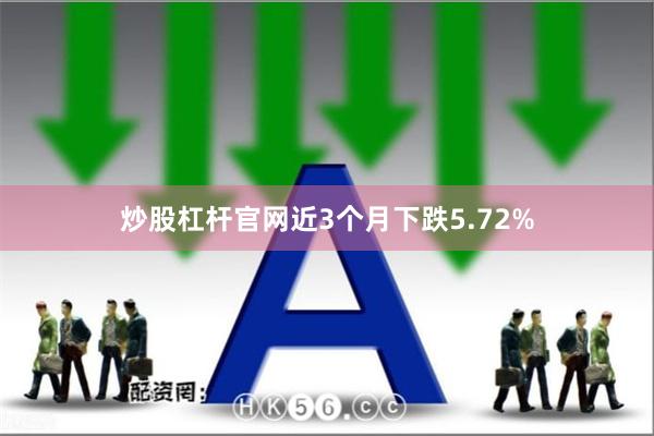 炒股杠杆官网近3个月下跌5.72%