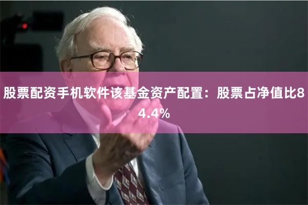 股票配资手机软件该基金资产配置：股票占净值比84.4%