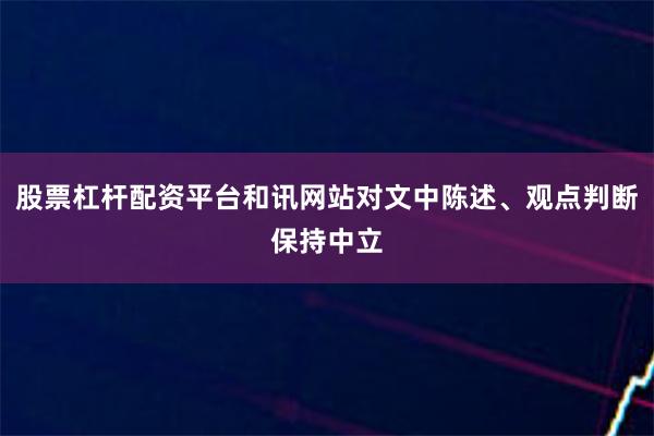 股票杠杆配资平台和讯网站对文中陈述、观点判断保持中立