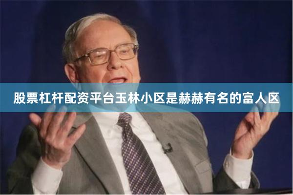 股票杠杆配资平台玉林小区是赫赫有名的富人区