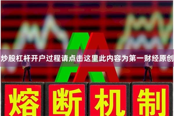炒股杠杆开户过程请点击这里此内容为第一财经原创