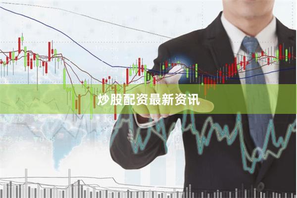 炒股配资最新资讯