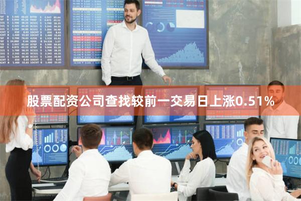 股票配资公司查找较前一交易日上涨0.51%